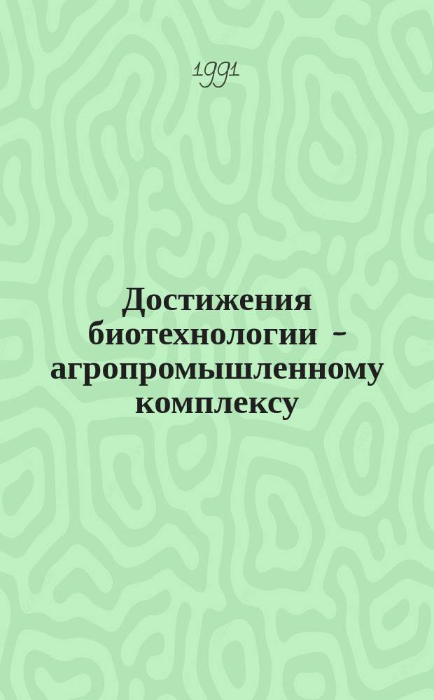Достижения биотехнологии - агропромышленному комплексу : Тез. докл. всесоюз. конф., 14-18 окт. 1991 г., Черновцы, Украина. Т. 1