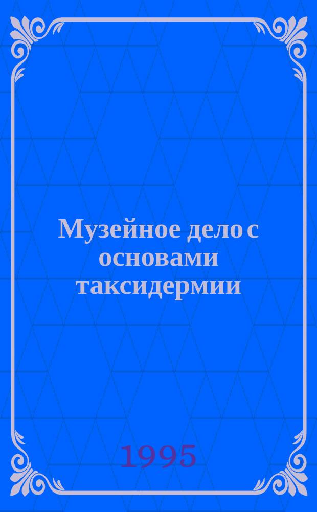 Музейное дело с основами таксидермии : Метод. указания по спецкурсу [Для студентов биол. спец., учителей-биологов]. Ч. 1