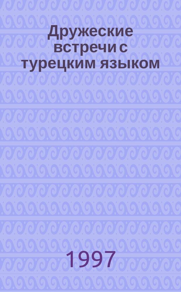 Дружеские встречи с турецким языком : Учеб. пособие : В 2 ч.