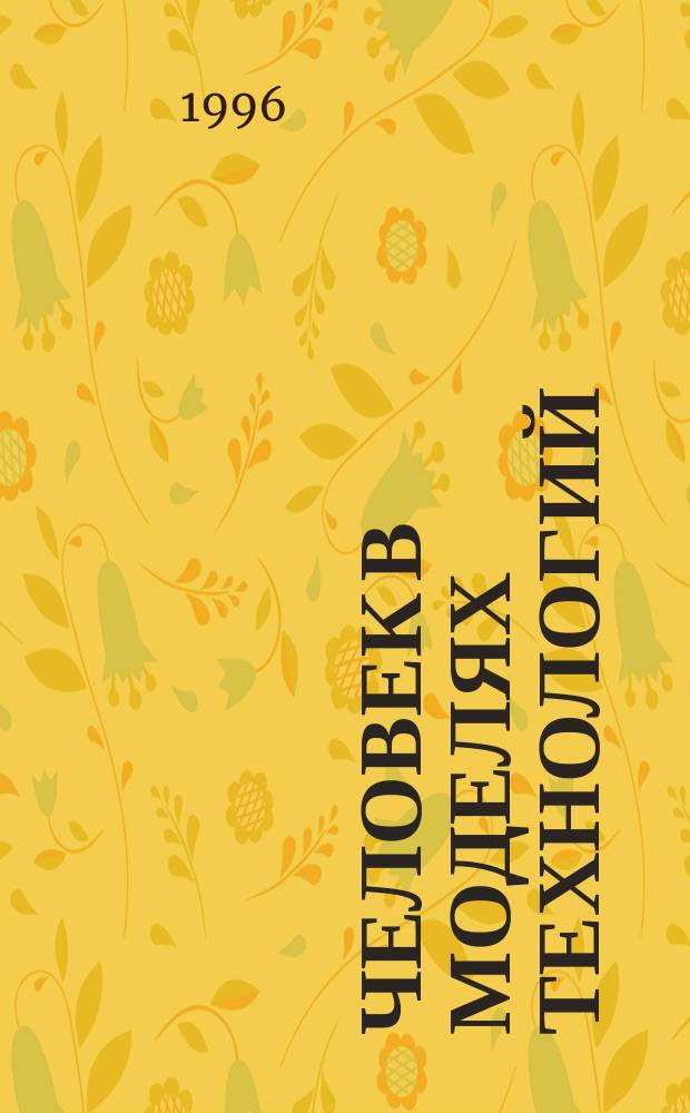 Человек в моделях технологий : Учеб. пособие [В 3 ч.]. Ч. 1 : Свойства человека в технологических системах