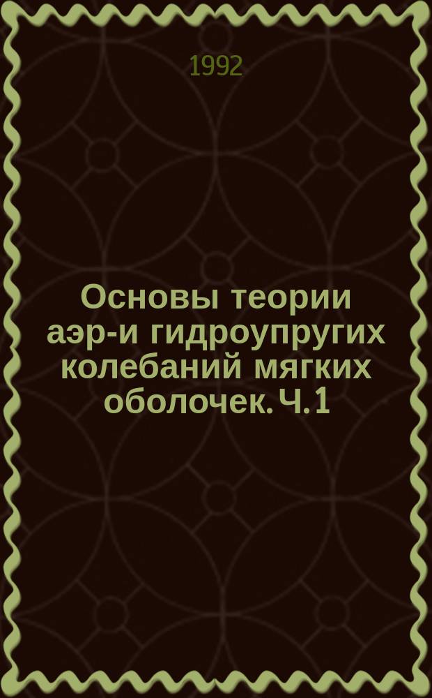 Основы теории аэро- и гидроупругих колебаний мягких оболочек. Ч. 1 : Общие вопросы теории