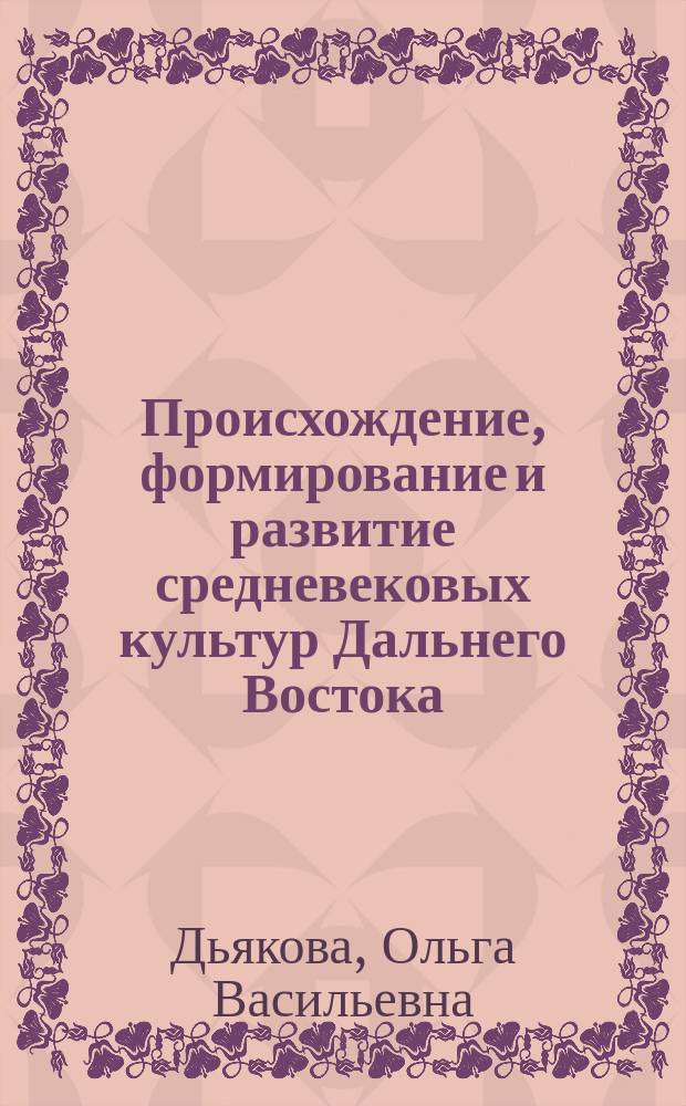 Происхождение, формирование и развитие средневековых культур Дальнего Востока : (По материалам керам. пр-ва) : В 3 кн.