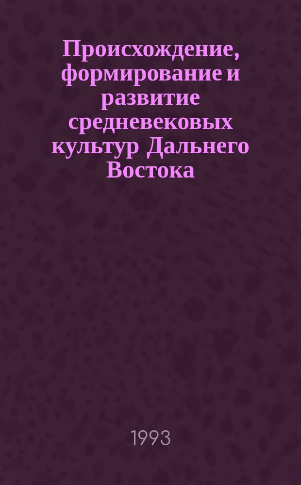 Происхождение, формирование и развитие средневековых культур Дальнего Востока : (По материалам керам. пр-ва) [В 3 кн.]. Ч. 3