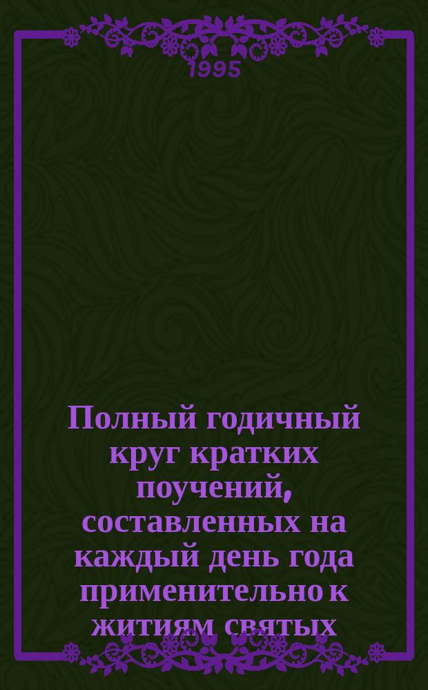 Полный годичный круг кратких поучений, составленных на каждый день года применительно к житиям святых, праздникам и другим священным событиям.. : Сост. преимущественно по лучшим проповеднич. образцам протоиереем Г. Дьяченко В 2 т. Т. 1 : Первое полугодие