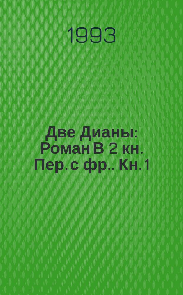 Две Дианы : [Роман В 2 кн. Пер. с фр.]. Кн. 1