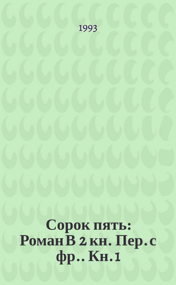 Сорок пять : [Роман В 2 кн. Пер. с фр.]. Кн. 1