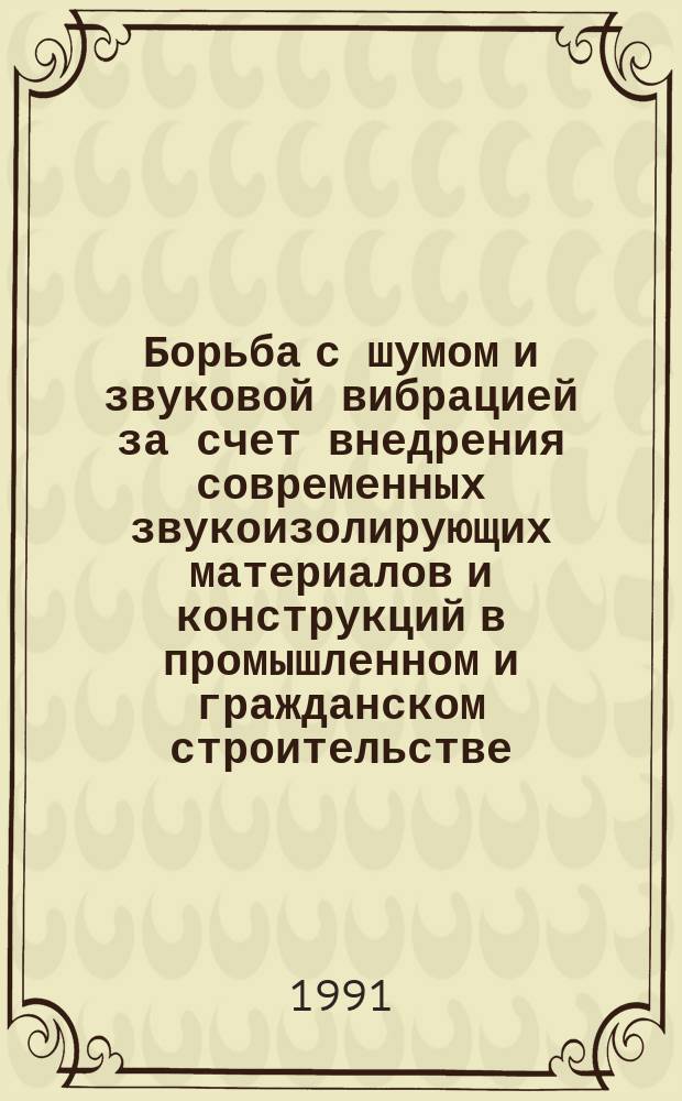 Борьба с шумом и звуковой вибрацией за счет внедрения современных звукоизолирующих материалов и конструкций в промышленном и гражданском строительстве : Отеч. и иностр. лит. ... ... за 1988-1991 (1 полугодие) гг.