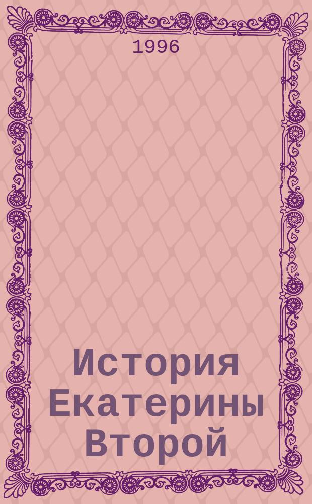 История Екатерины Второй : В 3 т. Т. 1