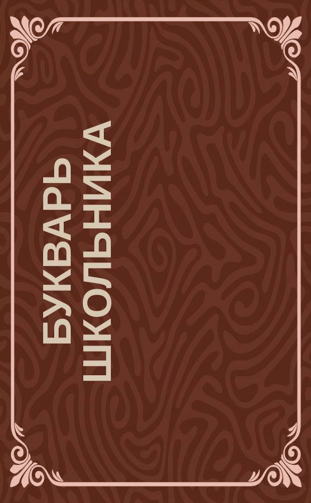 Букварь школьника : Начала познания вещей божественных и человеческих : Словарь