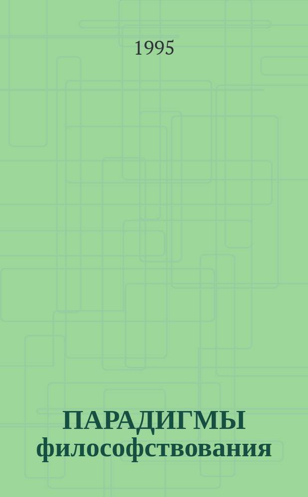 ПАРАДИГМЫ философствования = Paradigms of philosophizing : Вторые междунар. философ.-культурол. чтения, 10-15 авг. 1995, Санкт-Петербург, Россия : Материалы
