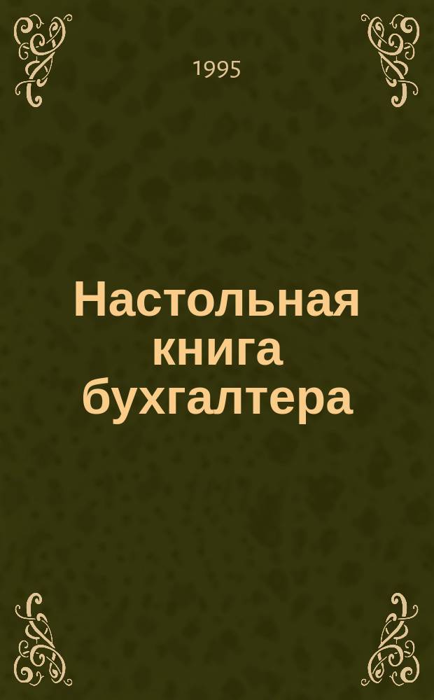 Настольная книга бухгалтера : [Сборник нормат.-метод. документов По состоянию на 15.07.95 В 3 т.]. Т. 1