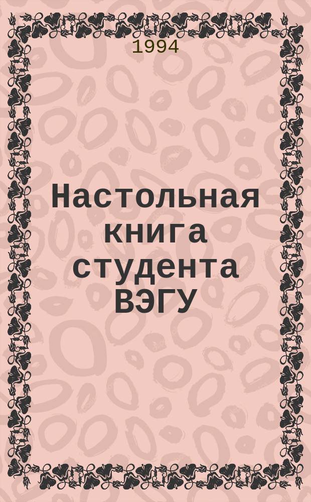 Настольная книга студента ВЭГУ : Справ.-библиогр. пособие [В 2 ч.]. Ч. 1