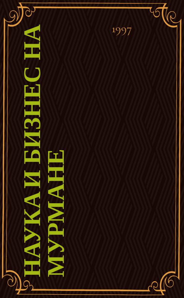 Наука и бизнес на Мурмане : Науч.-практ. журн