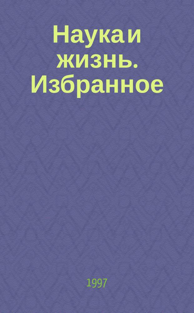 Наука и жизнь. Избранное : Ежемес. науч.-попул. журн