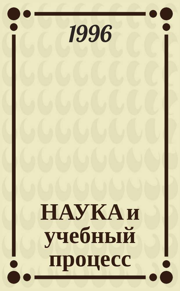НАУКА и учебный процесс : Тез. межвуз. науч.-метод. конф., 17-19 дек. 1996 г. 1