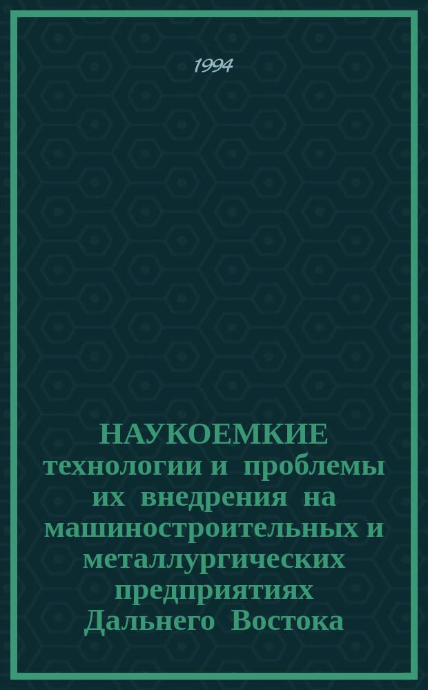 НАУКОЕМКИЕ технологии и проблемы их внедрения на машиностроительных и металлургических предприятиях Дальнего Востока : Тез. докл. Междунар. науч.-техн. симпоз., 19-24 сент. 1994 г. Ч. 1