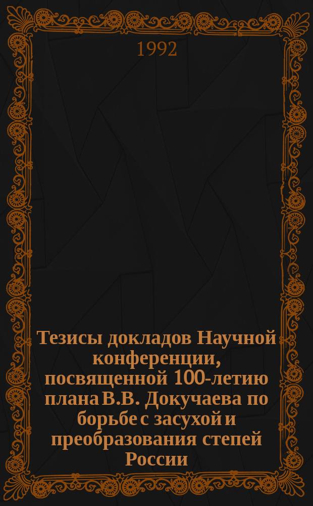 Тезисы докладов Научной конференции, посвященной 100-летию плана В.В. Докучаева по борьбе с засухой и преобразования степей России (4-6 августа 1992 г., Абакан). Кн. 2 : Секционные заседания