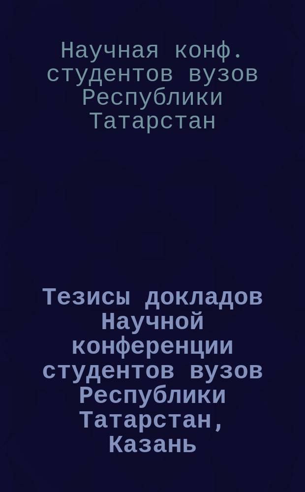 Тезисы докладов Научной конференции студентов вузов Республики Татарстан, Казань, апрель 1995 г.