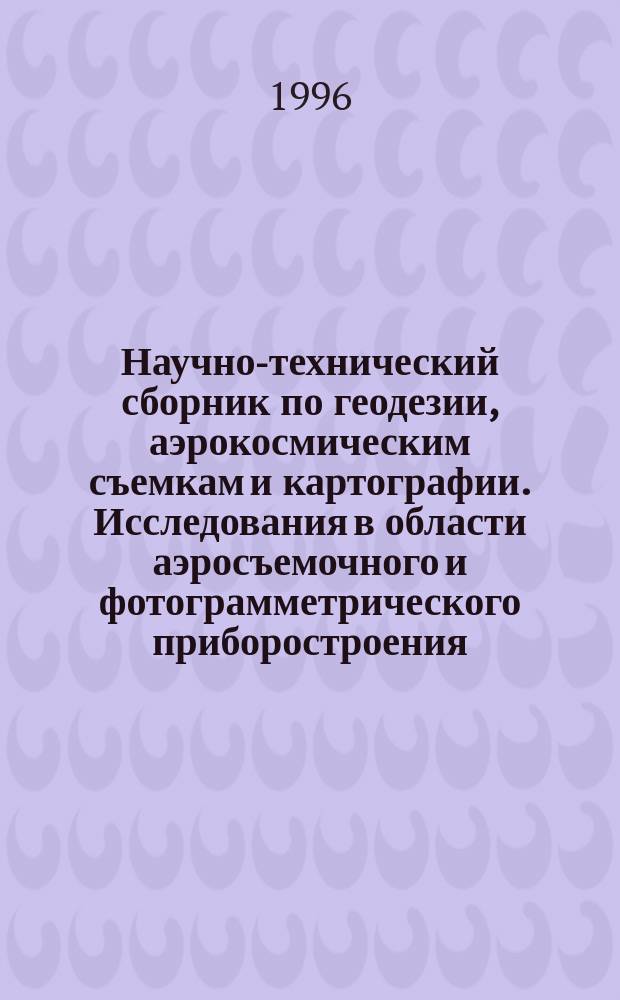 Научно-технический сборник по геодезии, аэрокосмическим съемкам и картографии. Исследования в области аэросъемочного и фотограмметрического приборостроения : В 2 кн