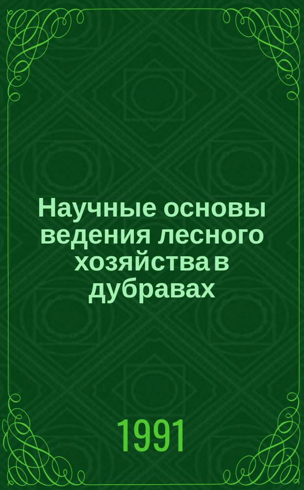 Научные основы ведения лесного хозяйства в дубравах : Тез. всесоюз. конф., Воронеж, 5-7 июня 1991 г