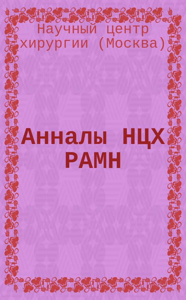 Анналы НЦХ РАМН = Annals of the National research center of surgery Academy of medical of sciences of the Russia : Ежегод. науч. изд