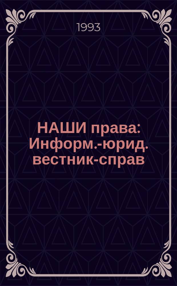 НАШИ права : Информ.-юрид. вестник-справ