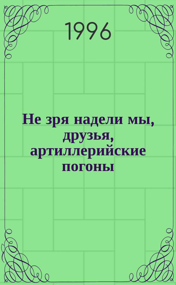 Не зря надели мы, друзья, артиллерийские погоны : Воспитанники, курсанты, офицеры [Ленингр. артиллер. подгот. училища К 25-летию ЛАПУ Сборник В 2 ч.]. Ч. 1