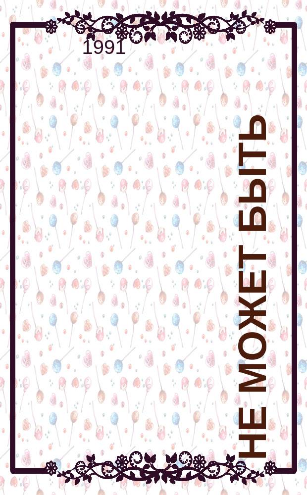 Не может быть : Альм. чудес, сенсаций и тайн