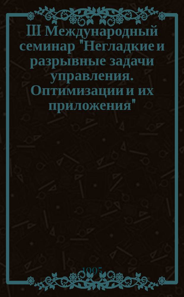 III Международный семинар "Негладкие и разрывные задачи управления. Оптимизации и их приложения" : Тез. докл. Ч. 2