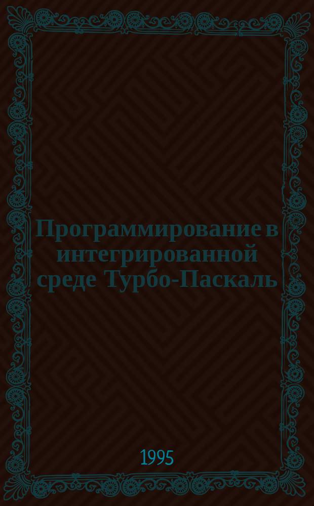 Программирование в интегрированной среде Турбо-Паскаль : Текст лекций Для направления инженер.-техн. подгот. Ч. 1
