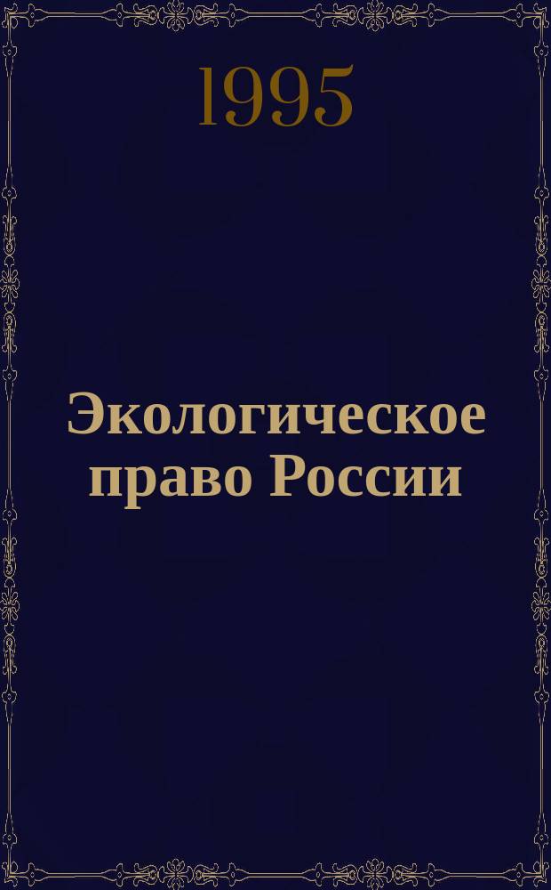 Экологическое право России : [Учеб. для вузов по направлению и специальности "Правоведение" В 2 т.]. Т. 1