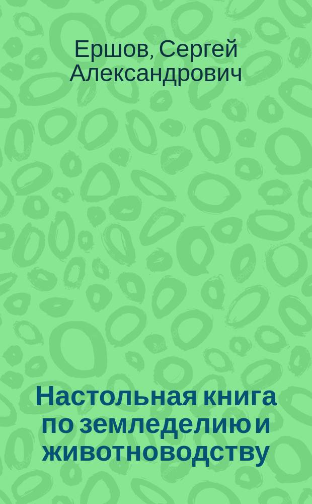 Настольная книга по земледелию и животноводству : В 2 ч.