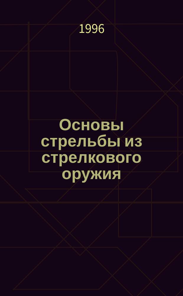 Основы стрельбы из стрелкового оружия : Учеб. пособие