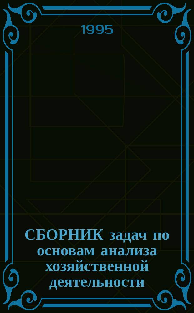 СБОРНИК задач по основам анализа хозяйственной деятельности : [Для студентов спец. 0605 "Бух. учет и аудит"]. Ч. 1
