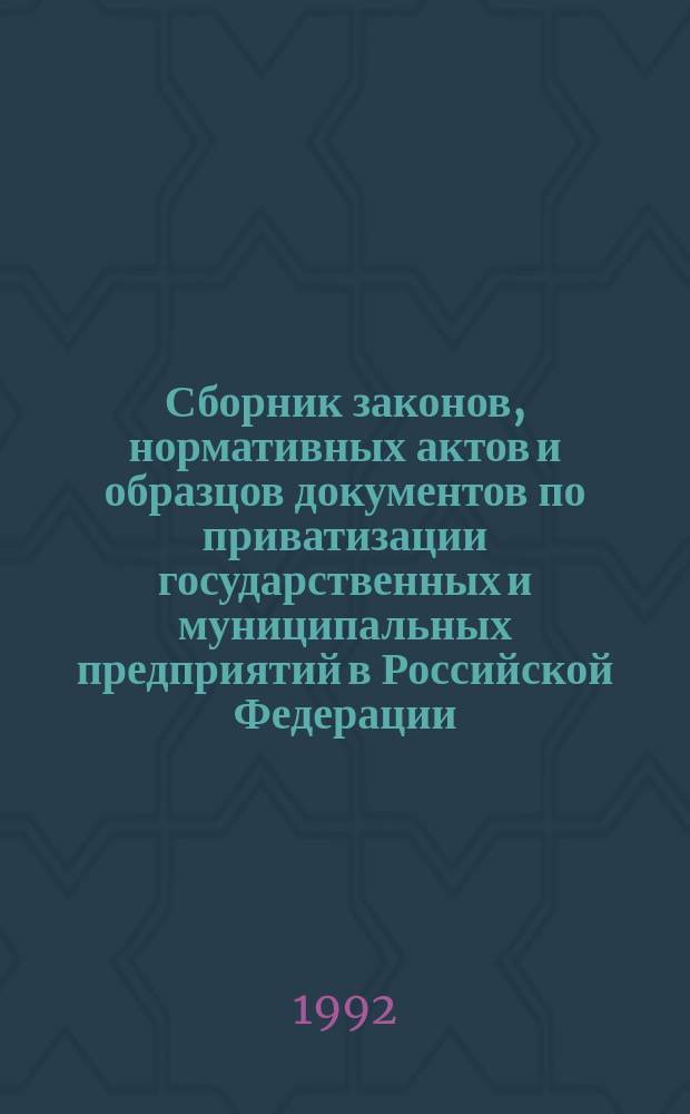 Сборник законов, нормативных актов и образцов документов по приватизации государственных и муниципальных предприятий в Российской Федерации : [В 2 ч.]. Ч. 1
