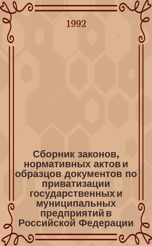 Сборник законов, нормативных актов и образцов документов по приватизации государственных и муниципальных предприятий в Российской Федерации : [В 2 ч.]. Ч. 1