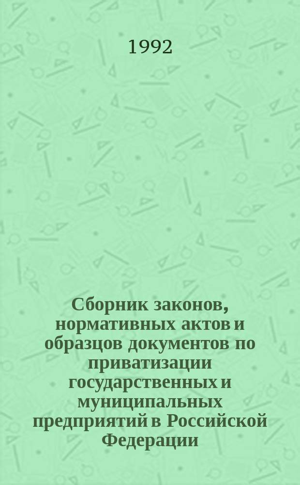 Сборник законов, нормативных актов и образцов документов по приватизации государственных и муниципальных предприятий в Российской Федерации : [В 2 ч.]. Ч. 2