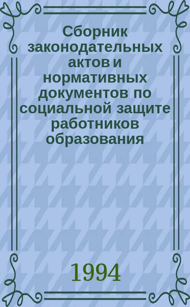 Сборник законодательных актов и нормативных документов по социальной защите работников образования : (В помощь руководителям органов управления образованием и учреждений образования). Вып. 2