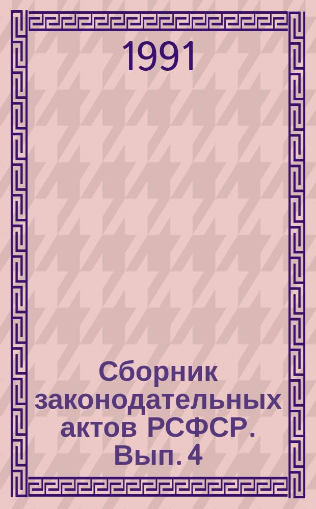 Сборник законодательных актов РСФСР. Вып. 4 : 10 окт. - 6 дек. 1991 г.