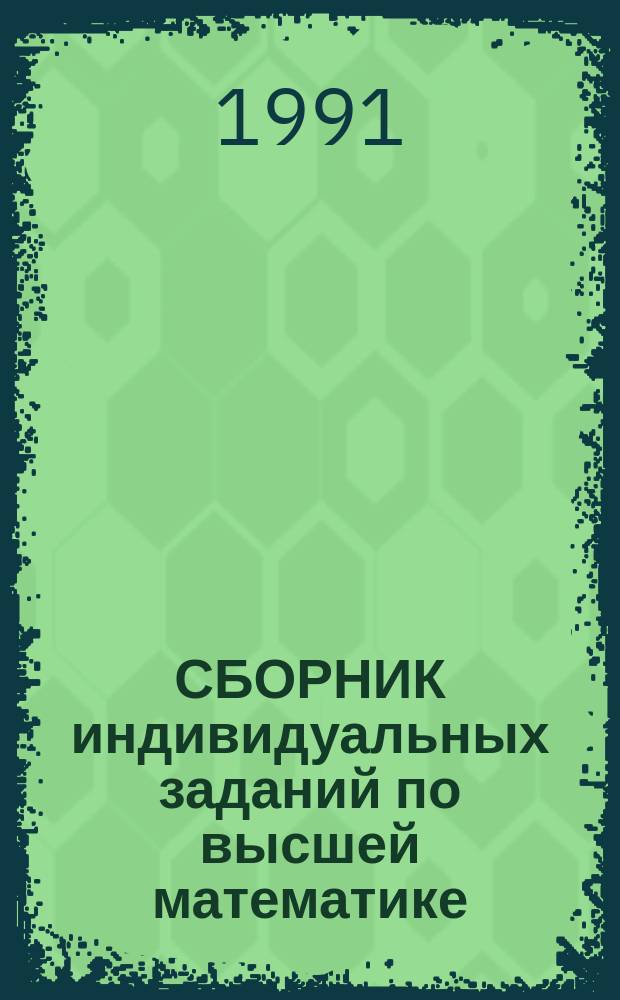 СБОРНИК индивидуальных заданий по высшей математике : В 2-х ч. Ч. 1