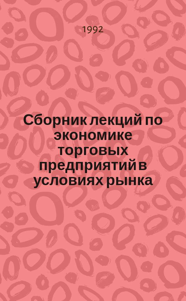 Сборник лекций по экономике торговых предприятий в условиях рынка : (Учеб. пособие). Ч. 1