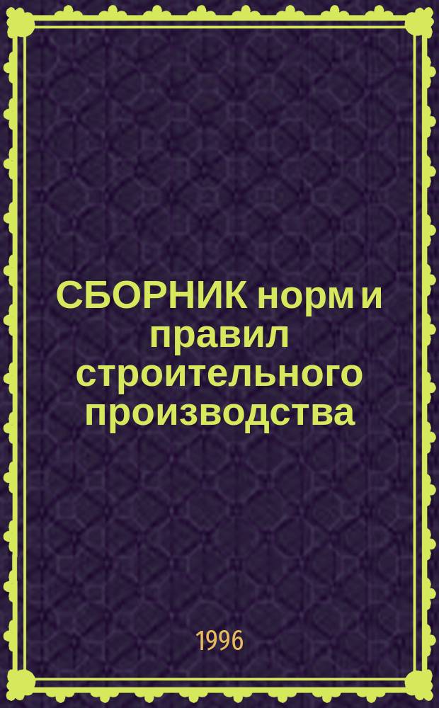 СБОРНИК норм и правил строительного производства : Извлеч. из нормат. документов. Т. 1 : Общестроительные работы