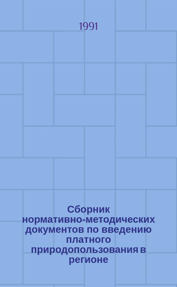 Сборник нормативно-методических документов по введению платного природопользования в регионе : [В 7 разд.]. Разд. 4 : Недра