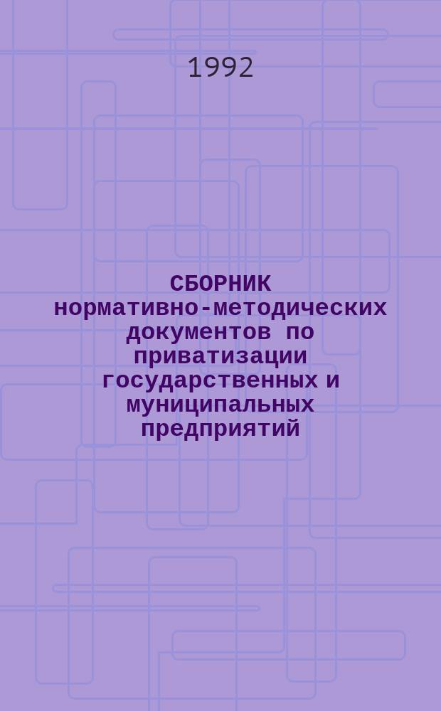 СБОРНИК нормативно-методических документов по приватизации государственных и муниципальных предприятий