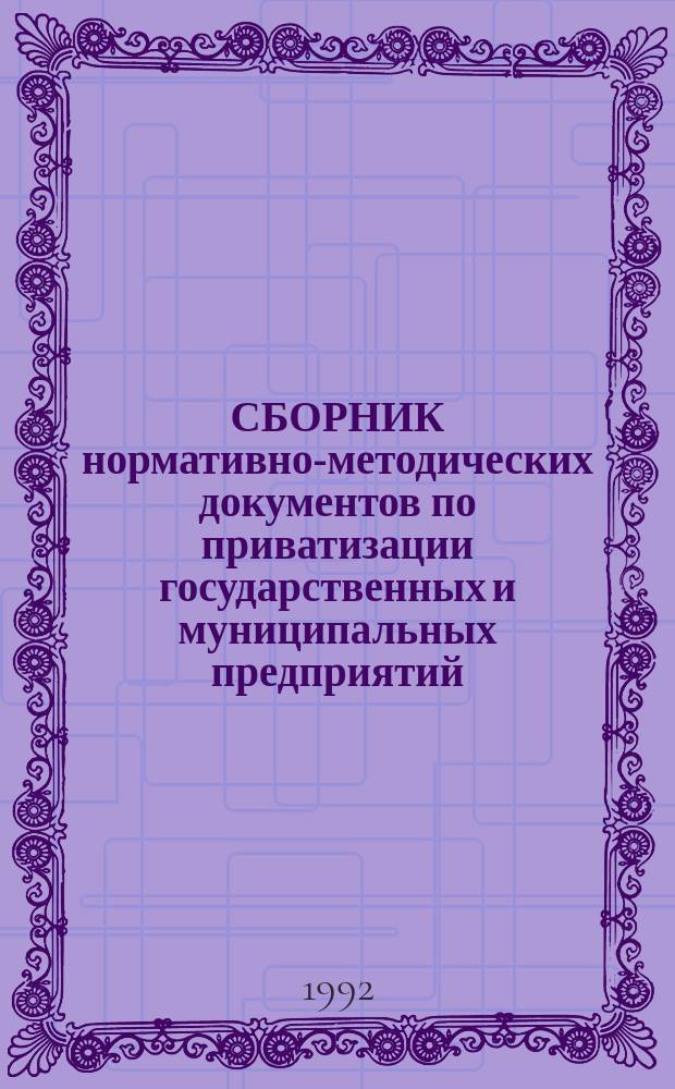 СБОРНИК нормативно-методических документов по приватизации государственных и муниципальных предприятий. Ч. 1