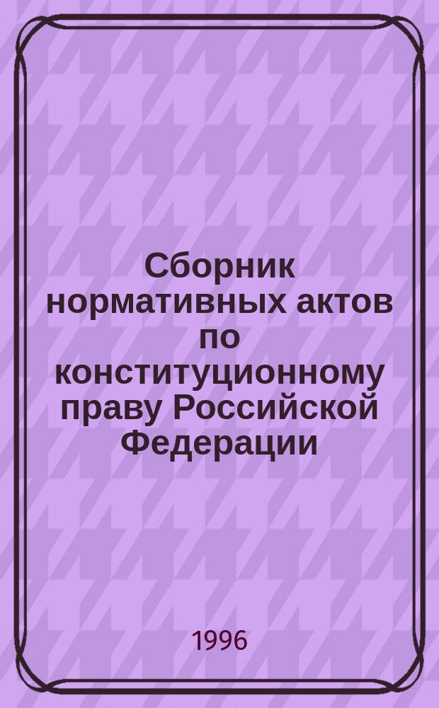 Сборник нормативных актов по конституционному праву Российской Федерации : В 2 т.