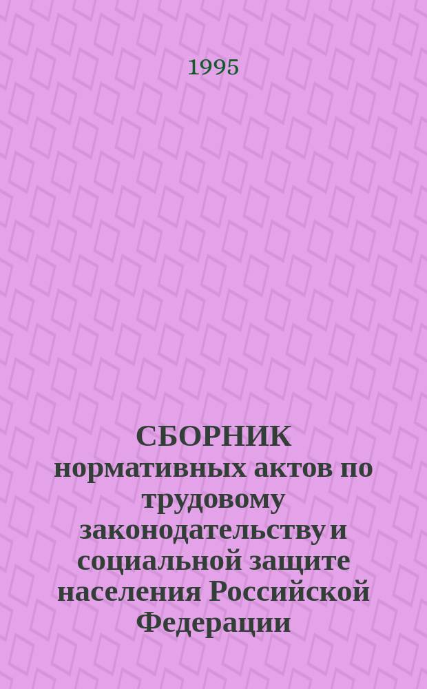 СБОРНИК нормативных актов по трудовому законодательству и социальной защите населения Российской Федерации .. : (Офиц. материалы). ... за 1995 г. [Вып. 1