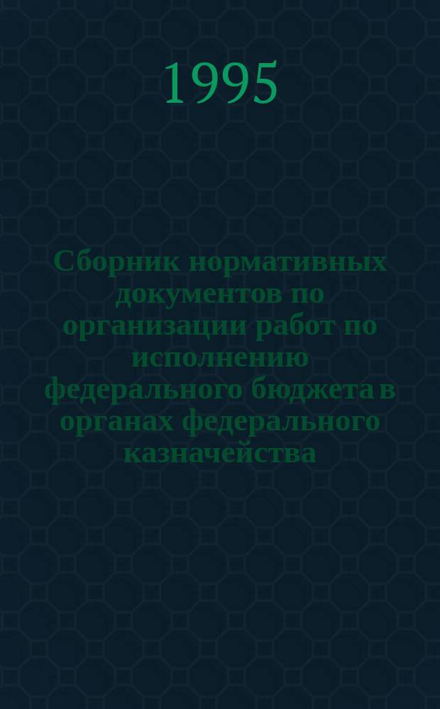 Сборник нормативных документов по организации работ по исполнению федерального бюджета в органах федерального казначейства. Ч. 3