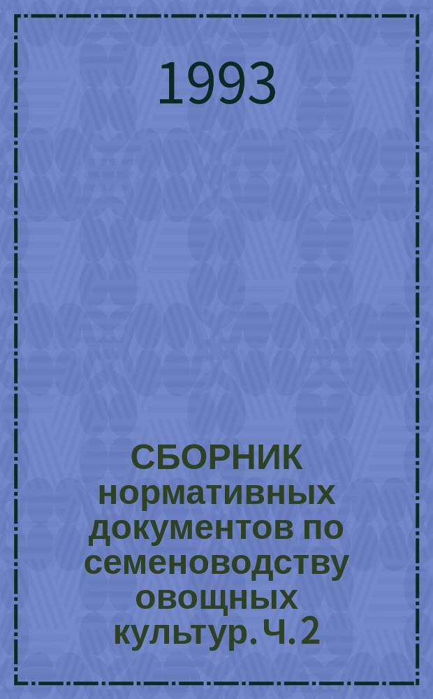 СБОРНИК нормативных документов по семеноводству овощных культур. Ч. 2