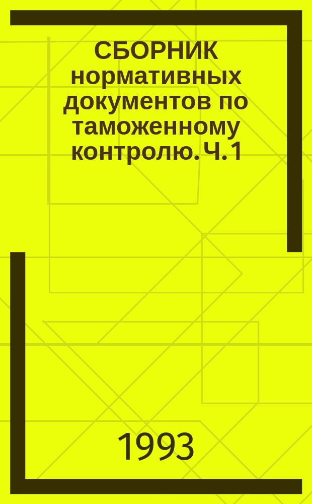СБОРНИК нормативных документов по таможенному контролю. Ч. 1